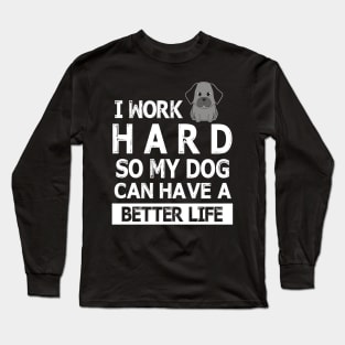 I Work Hard So My Dog Can Have A Better Life Happy Mommy Daddy Brother Sister Son Daughter Long Sleeve T-Shirt